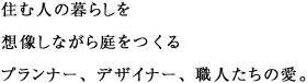 住む人の暮らしを想像しながら庭をつくるプランナー、デザイナー、職人たちの愛。