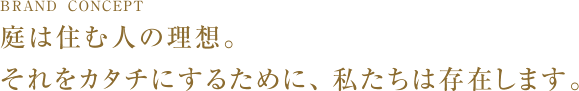 庭は住む人の理想。それをカタチにするために、私たちは存在します。